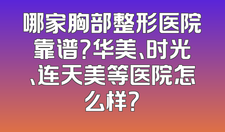 哪家胸部整形医院靠谱？华美、时光、连天美等医院怎么样？