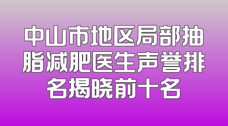 中山市地区局部抽脂减肥医生声誉排名揭晓前十名
