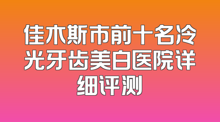 佳木斯市前十名冷光牙齿美白医院详细评测
