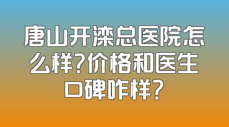 唐山开滦总医院怎么样？价格和医生口碑咋样？