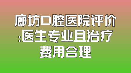 廊坊口腔医院评价：医生专业且治疗费用合理