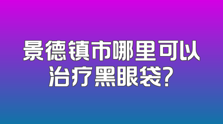 景德镇市哪里可以治疗黑眼袋？
