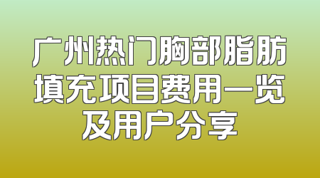 广州热门胸部脂肪填充项目费用一览及用户分享