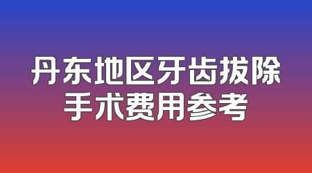 丹东地区牙齿拔除手术费用参考