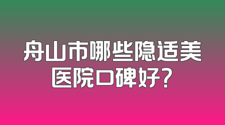 舟山市哪些隐适美医院口碑好？