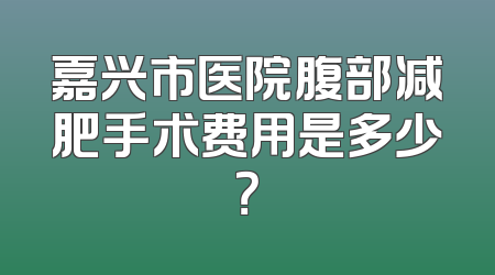 嘉兴市医院腹部减肥手术费用是多少？