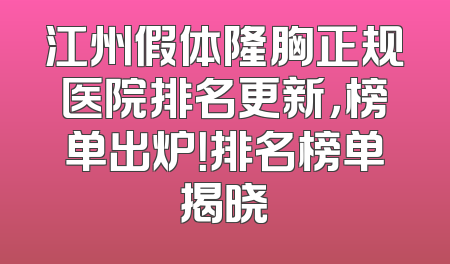 江州假体隆胸正规医院排名更新，榜单出炉！排名榜单揭晓