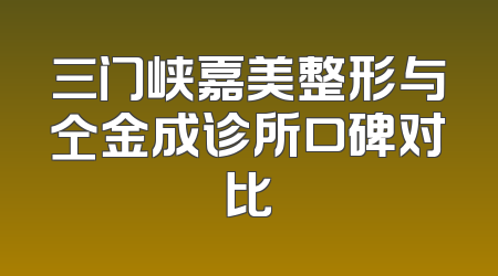 三门峡嘉美整形与仝金成诊所口碑对比