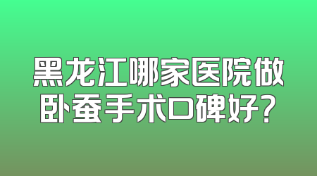黑龙江哪家医院做卧蚕手术口碑好？