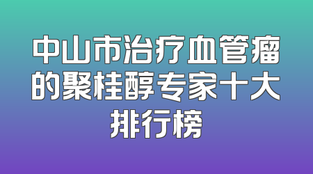 中山市治疗血管瘤的聚桂醇专家十大排行榜