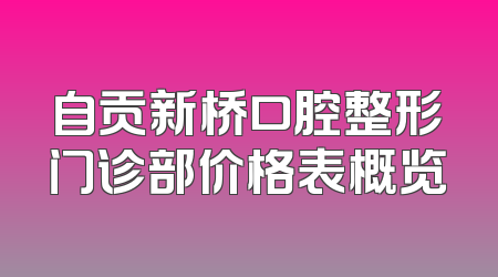 自贡新桥口腔整形门诊部价格表概览