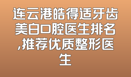 连云港皓得适牙齿美白口腔医生排名，推荐优质整形医生