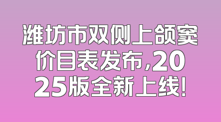 潍坊市双侧上颌窦价目表发布，2025版全新上线！