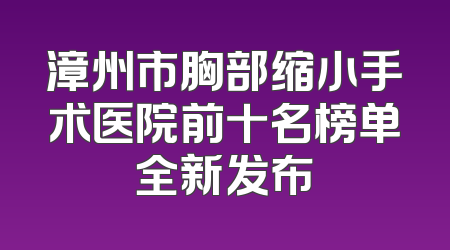漳州市胸部缩小手术医院前十名榜单全新发布