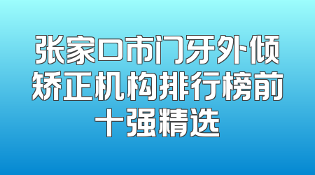 张家口市门牙外倾矫正机构排行榜前十强精选