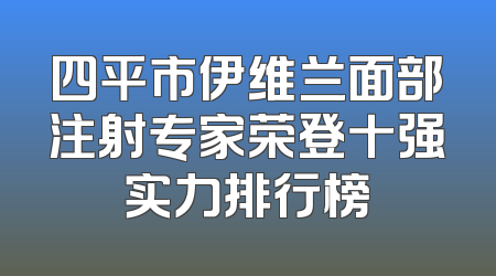 四平市伊维兰面部注射专家荣登十强实力排行榜