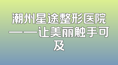 潮州星途整形医院——让美丽触手可及