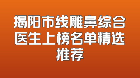 揭阳市线雕鼻综合医生上榜名单精选推荐