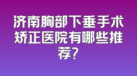 济南胸部下垂手术矫正医院有哪些推荐？