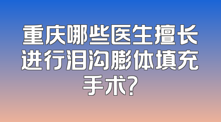 重庆哪些医生擅长进行泪沟膨体填充手术？