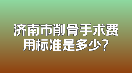 济南市削骨手术费用标准是多少？