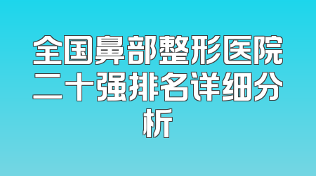 全国鼻部整形医院二十强排名详细分析