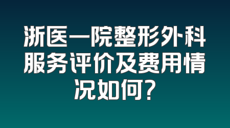浙医一院整形外科服务评价及费用情况如何？