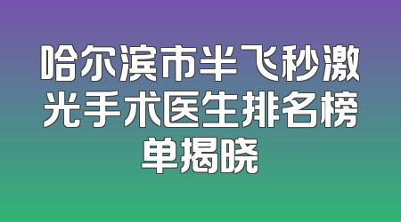 哈尔滨市半飞秒激光手术医生排名榜单揭晓