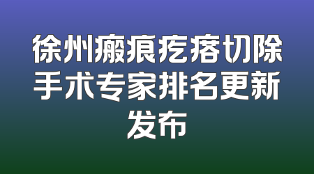 徐州瘢痕疙瘩切除手术专家排名更新发布