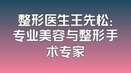 整形医生王先松：专业美容与整形手术专家