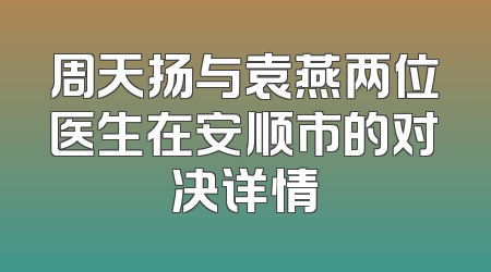 周天扬与袁燕两位医生在安顺市的对决详情