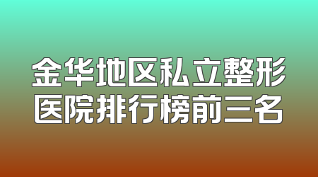 金华地区私立整形医院排行榜前三名