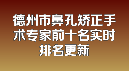 德州市鼻孔矫正手术专家前十名实时排名更新
