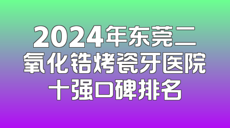 2024年东莞二氧化锆烤瓷牙医院十强口碑排名