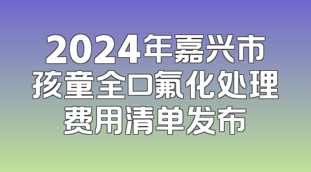 2024年嘉兴市孩童全口氟化处理费用清单发布