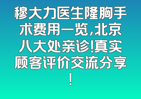 穆大力医生隆胸手术费用一览，北京八大处亲诊！真实顾客评价交流分享！