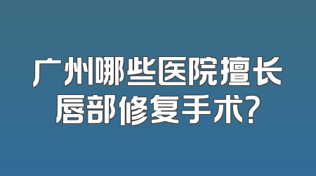 广州哪些医院擅长唇部修复手术？