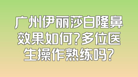 广州伊丽莎白隆鼻效果如何？多位医生操作熟练吗？