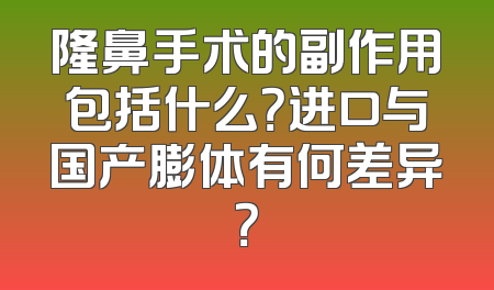 隆鼻手术的副作用包括什么？进口与国产膨体有何差异？