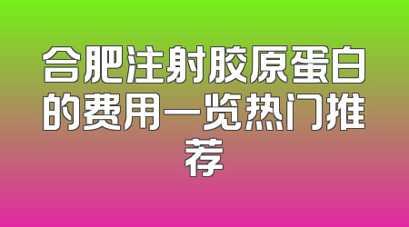 合肥注射胶原蛋白的费用一览热门推荐