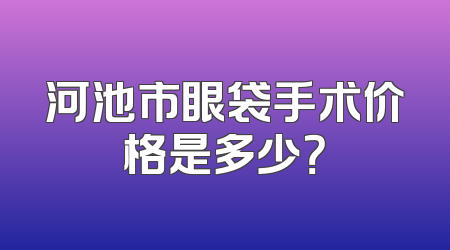河池市眼袋手术价格是多少？