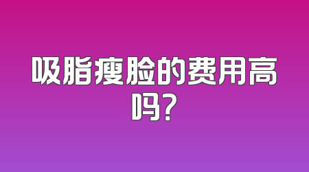 吸脂瘦脸的费用高吗？