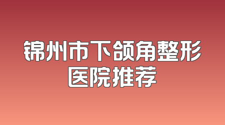 锦州市下颌角整形医院推荐