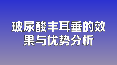 玻尿酸丰耳垂的效果与优势分析