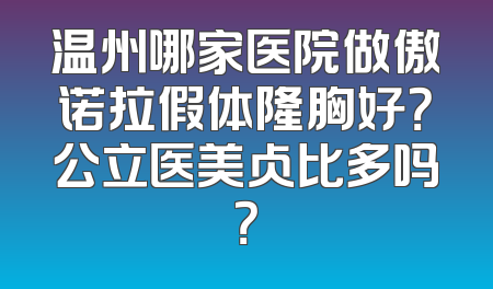 温州哪家医院做傲诺拉假体隆胸好？公立医美占比多吗？