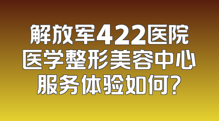 解放军422医院医学整形美容中心服务体验如何？