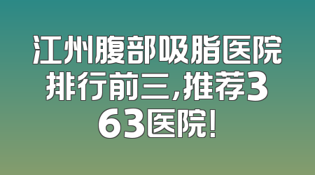 江州腹部吸脂医院排行前三，推荐363医院！