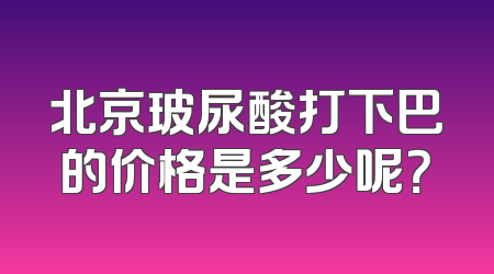 北京玻尿酸打下巴的价格是多少呢？