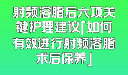 射频溶脂后六项关键护理建议「如何有效进行射频溶脂术后保养」