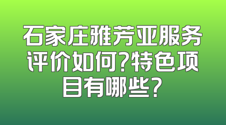 石家庄雅芳亚服务评价如何？特色项目有哪些？